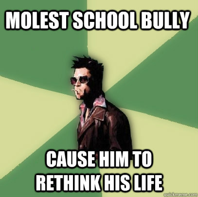 Molest School Bully Cause him to      rethink his life  Helpful Tyler Durden