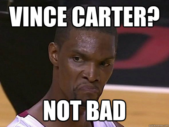 VINCE CARTER? NOT BAD - VINCE CARTER? NOT BAD  Not Bad Bosh