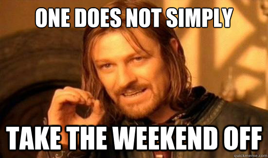 One Does Not Simply Take the weekend off - One Does Not Simply Take the weekend off  Misc