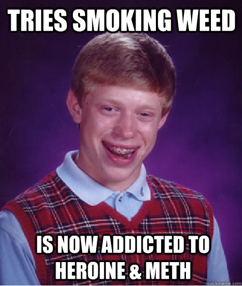 tries smoking weed is now addicted to heroine & meth  Bad Luck Brian