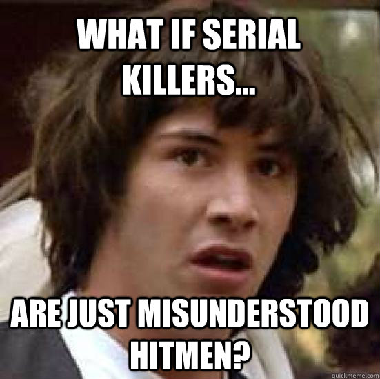 What if serial killers... Are just misunderstood hitmen?  conspiracy keanu