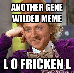 another gene wilder meme l o fricken l - another gene wilder meme l o fricken l  Condescending Wonka