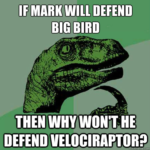 If Mark will defend 
Big Bird Then why won't he defend velociraptor?  Philosoraptor