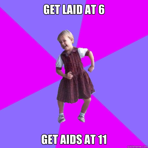 Get laid at 6 Get AIDS at 11 - Get laid at 6 Get AIDS at 11  Socially awesome kindergartener