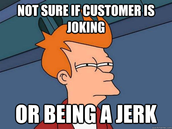 not sure if customer is joking or being a jerk  Futurama Fry