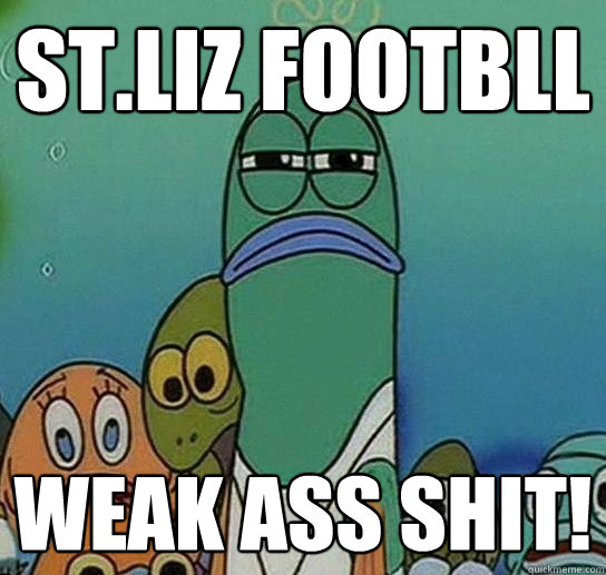 st.liz footbll weak ass shit! - st.liz footbll weak ass shit!  Serious fish SpongeBob