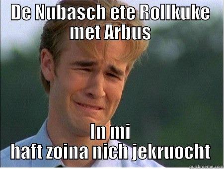 DE NUBASCH ETE ROLLKUKE MET ARBUS IN MI HAFT ZOINA NICH JEKRUOCHT 1990s Problems