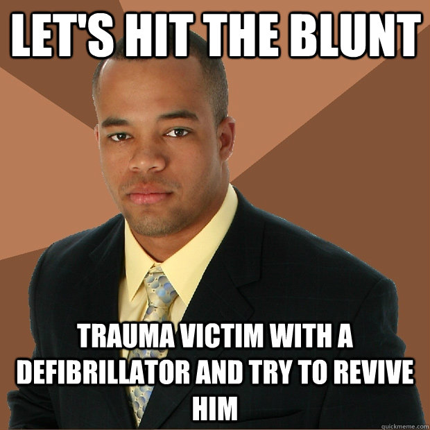 Let's hit the blunt trauma victim with a defibrillator and try to revive him  Successful Black Man