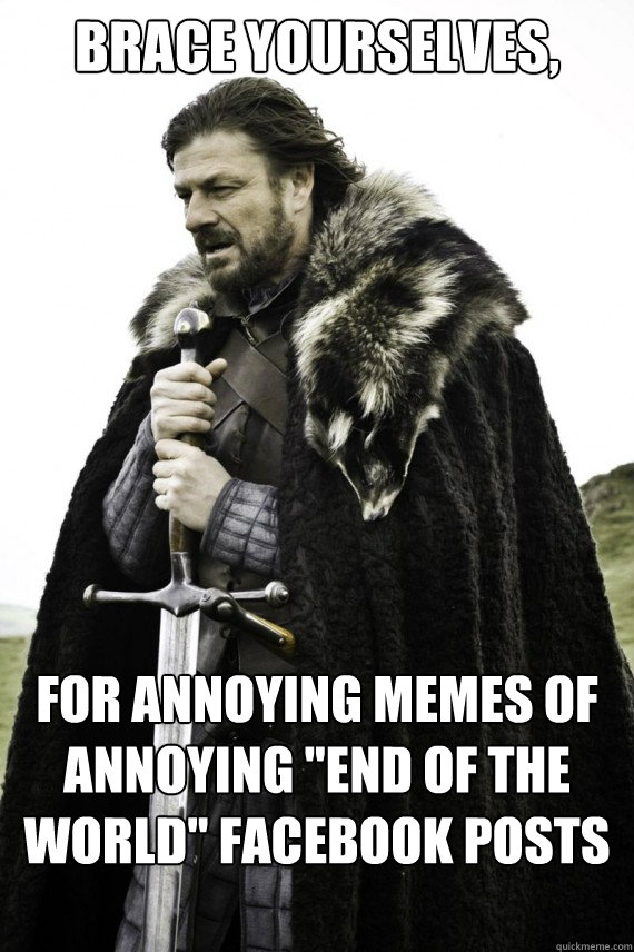 Brace yourselves, for Annoying memes of annoying ''end of the world'' facebook posts are coming  Brace yourself