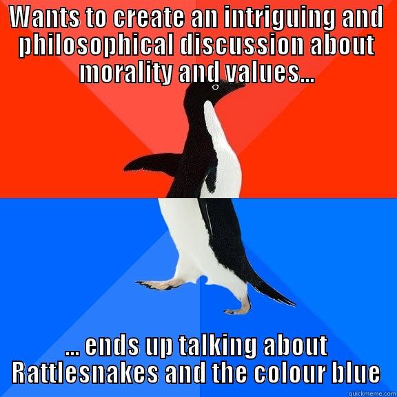 WANTS TO CREATE AN INTRIGUING AND PHILOSOPHICAL DISCUSSION ABOUT MORALITY AND VALUES... ... ENDS UP TALKING ABOUT RATTLESNAKES AND THE COLOUR BLUE Socially Awesome Awkward Penguin