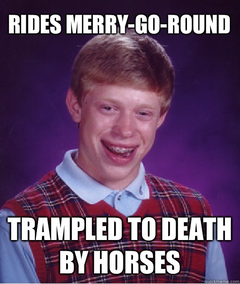 Rides merry-go-round Trampled to death by horses  - Rides merry-go-round Trampled to death by horses   Bad Luck Brian