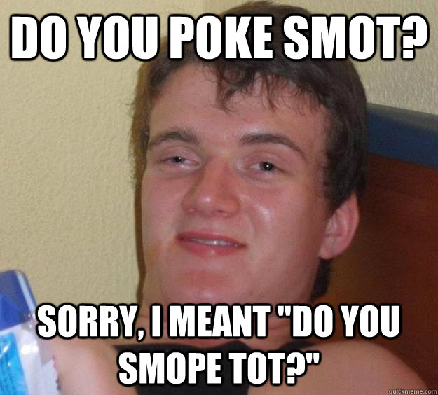 do you poke smot? sorry, i meant 