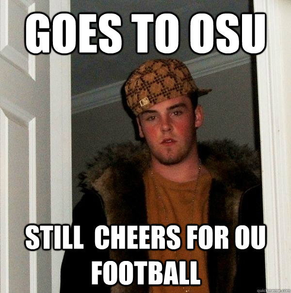 goes to osu still  cheers for ou football - goes to osu still  cheers for ou football  Scumbag Steve