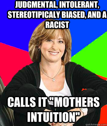 Judgmental, intolerant, stereotipicaly biased, and a racist Calls it 