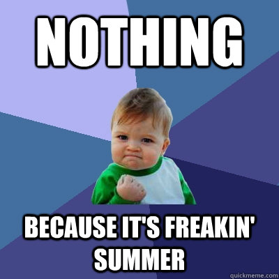 Nothing Because it's freakin' summer  Success Kid