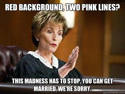 red background, two pink lines? This madness has to stop, you can get married, we're sorry.  judge judy