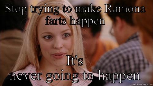 STOP TRYING TO MAKE RAMONA FARTS HAPPEN IT'S NEVER GOING TO HAPPEN regina george