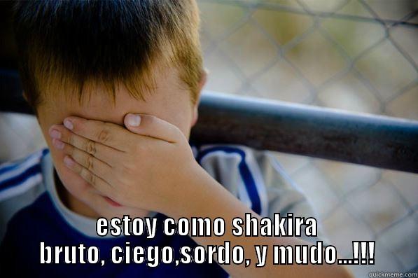  ESTOY COMO SHAKIRA BRUTO, CIEGO,SORDO, Y MUDO...!!! Confession kid