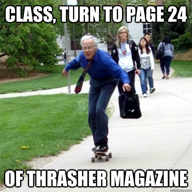 class, turn to page 24 of thrasher magazine  Skating Prof