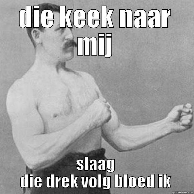 nie moeilijk doen - DIE KEEK NAAR MIJ SLAAG DIE DREK VOLG BLOED IK overly manly man