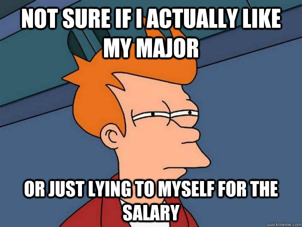 Not sure if I actually like my major Or just lying to myself for the salary  - Not sure if I actually like my major Or just lying to myself for the salary   Futurama Fry