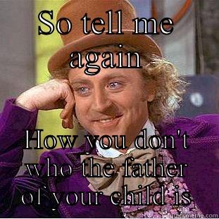 SO TELL ME AGAIN HOW YOU DON'T WHO THE FATHER OF YOUR CHILD IS Condescending Wonka