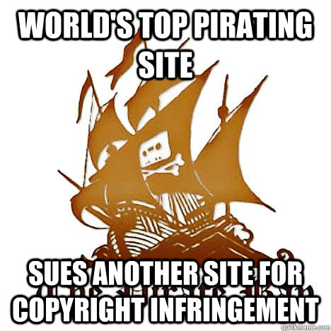 World's top pirating site sues another site for copyright infringement  - World's top pirating site sues another site for copyright infringement   Scumbag Pirate Bay