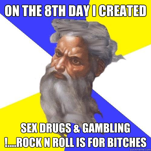 on the 8th day i created sex drugs & gambling !....rock n roll is for bitches - on the 8th day i created sex drugs & gambling !....rock n roll is for bitches  Advice God