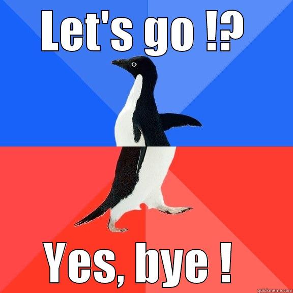 LET'S GO !? YES, BYE !  Socially Awkward Awesome Penguin