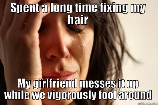 SPENT A LONG TIME FIXING MY HAIR MY GIRLFRIEND MESSES IT UP WHILE WE VIGOROUSLY FOOL AROUND First World Problems