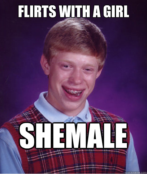 Flirts with a girl Shemale  Bad Luck Brian