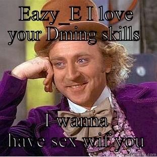 Hey bish - EAZY_E I LOVE YOUR DMING SKILLS  I WANNA HAVE SEX WIF YOU Creepy Wonka