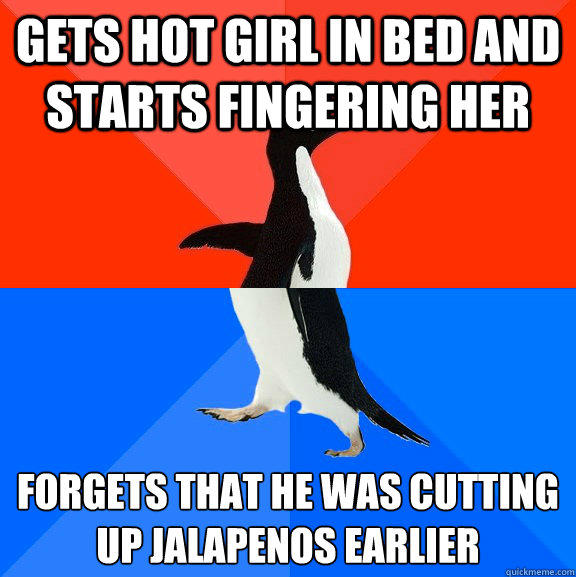 gets hot girl in bed and starts fingering her Forgets that he was cutting up jalapenos earlier  