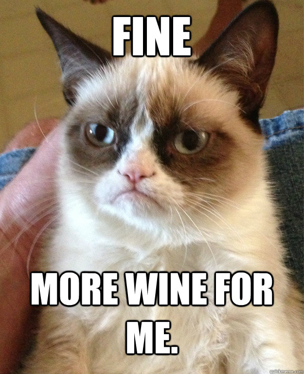 Fine More Wine for Me.  Grumpy Cat