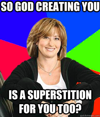 so god creating you is a superstition for you too? - so god creating you is a superstition for you too?  Sheltering Suburban Mom