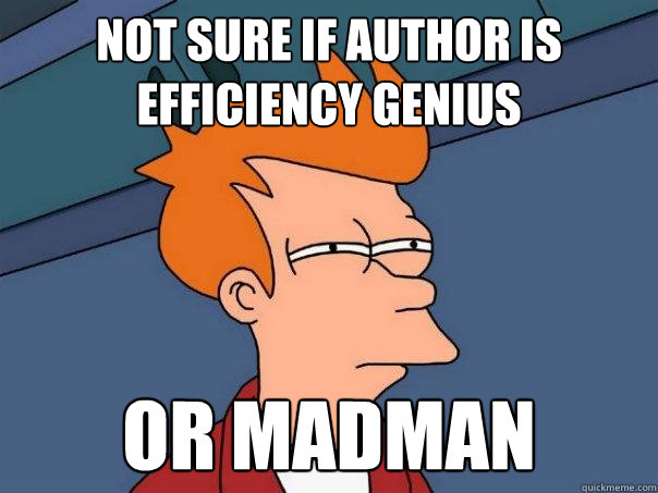 Not sure if author is efficiency genius Or madman  Futurama Fry