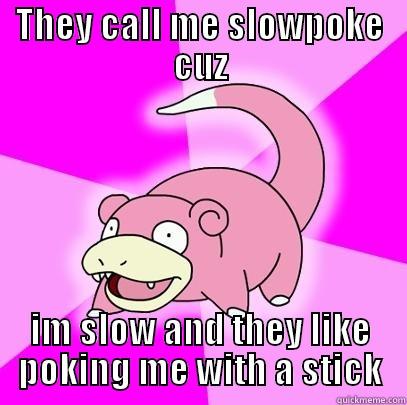 THEY CALL ME SLOWPOKE CUZ IM SLOW AND THEY LIKE POKING ME WITH A STICK Slowpoke