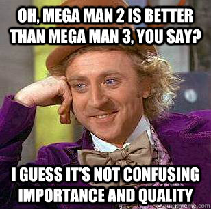 Oh, Mega Man 2 is better than Mega Man 3, you say? I guess it's not confusing importance and quality - Oh, Mega Man 2 is better than Mega Man 3, you say? I guess it's not confusing importance and quality  Condescending Wonka