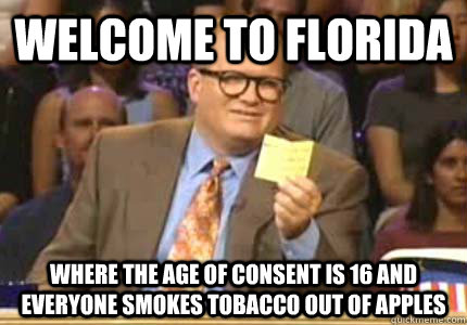 Welcome to Florida Where the age of consent is 16 and everyone smokes tobacco out of apples  Whose Line