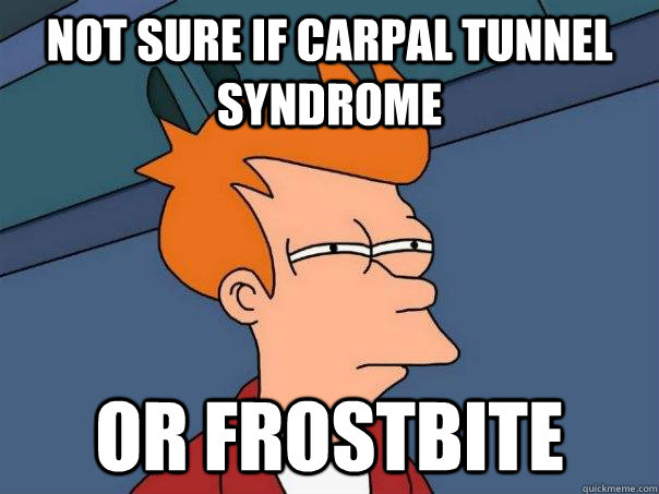 not sure if carpal tunnel syndrome or frostbite  Futurama Fry