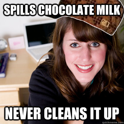 Spills chocolate milk Never cleans it up - Spills chocolate milk Never cleans it up  Inconsiderate Scumbag Roommate