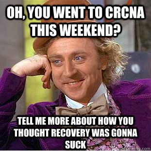 Oh, you went to CRCNA this weekend? tell me more about how you thought recovery was gonna suck - Oh, you went to CRCNA this weekend? tell me more about how you thought recovery was gonna suck  Condescending Wonka