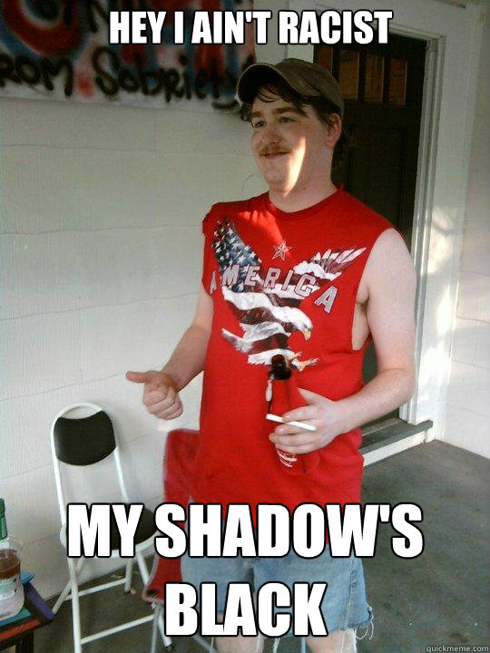 hey i ain't racist my shadow's black  Redneck Randal