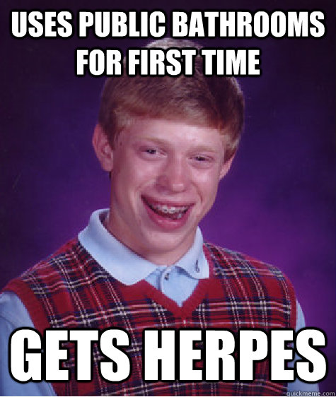 uses public bathrooms for first time gets herpes  Bad Luck Brian