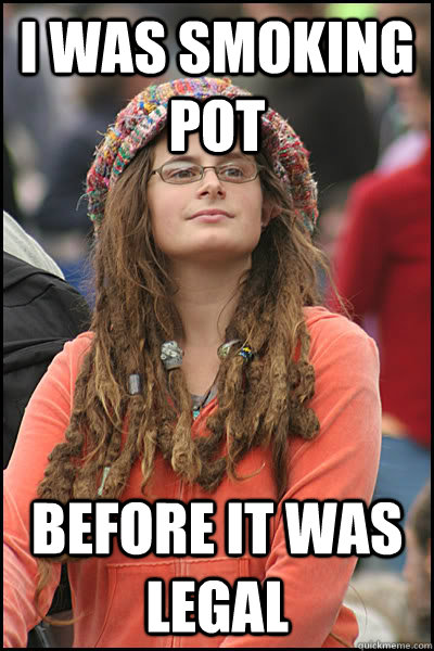 I was smoking pot before it was legal  liberal college girl