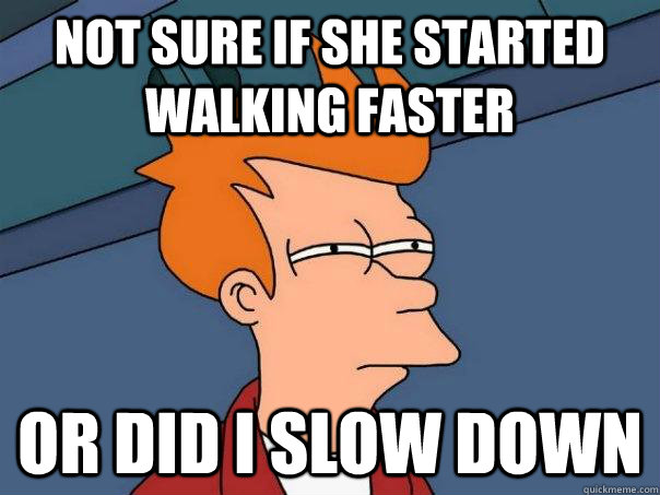 Not sure if she started walking faster Or did i slow down - Not sure if she started walking faster Or did i slow down  Futurama Fry