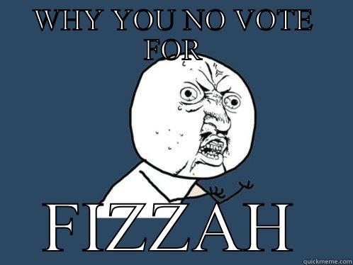 vote for me - WHY YOU NO VOTE FOR FIZZAH Y U No