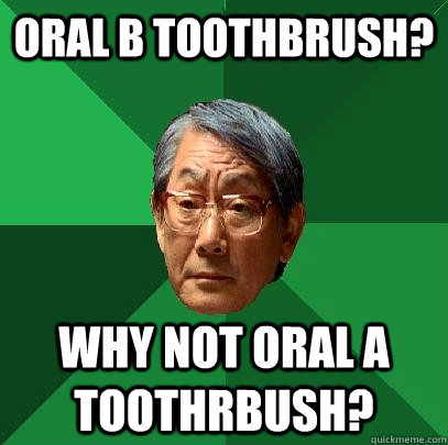 oral b toothbrush? why not oral a toothrbush?  High Expectations Asian Father