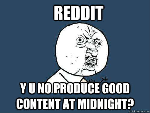 reddit y u no produce good content at midnight? - reddit y u no produce good content at midnight?  Y U No