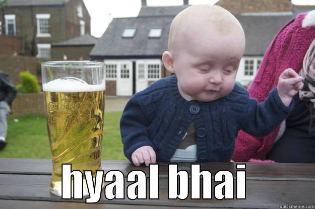 drunkard at 2...our next gen...ki hbe eder??XD -           HYAAL BHAI         drunk baby